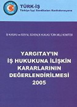 YARGITAY'IN İŞ HUKUKUNA İLİŞKİN KARARLARININ DEĞERLENDİRİLMESİ 2005 